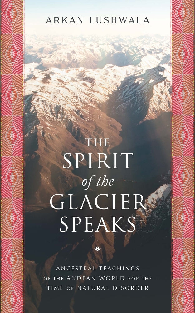 Book cover for The Spirit of the Glacier Speaks: Ancestral Teachings of the Andean World for the Time of Natural Disorder
