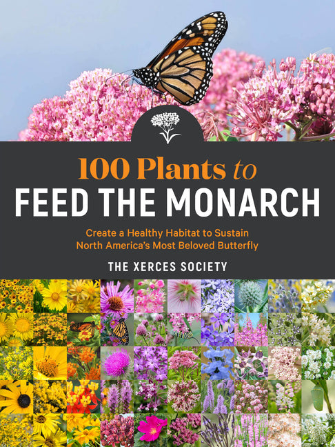 Book cover for 100 Plants to Feed the Monarch: Create a Healthy Habitat to Sustain North America's Most Beloved Butterfly