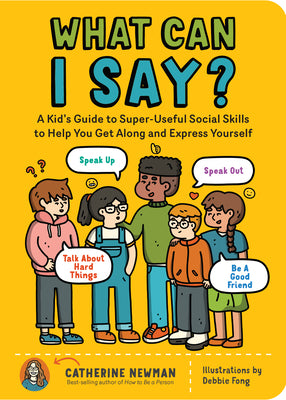 Book cover for What Can I Say?: A Kid's Guide to Super-Useful Social Skills to Help You Get Along and Express Yourself; Speak Up, Speak Out, Talk abou