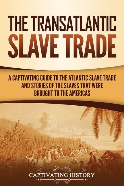Book cover for Transatlantic Slave Trade: A Captivating Guide to the Atlantic Slave Trade and Stories of the Slaves That Were Brought to the Americas