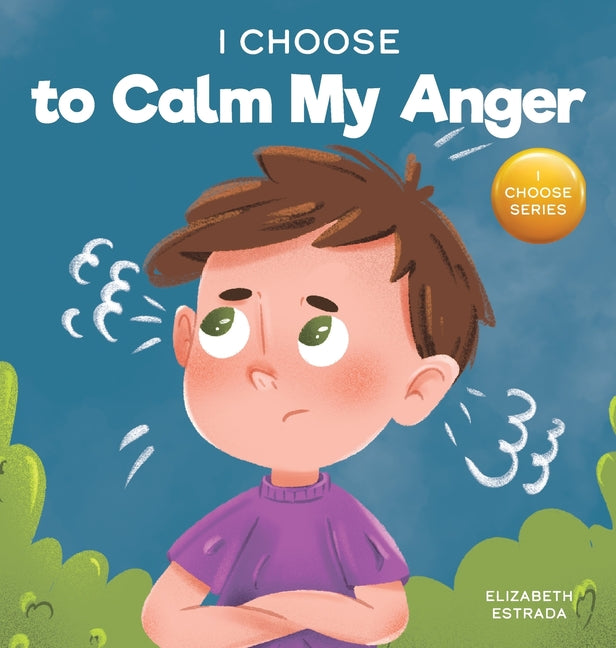 Book cover for I Choose to Calm My Anger: A Colorful, Picture Book About Anger Management And Managing Difficult Feelings and Emotions