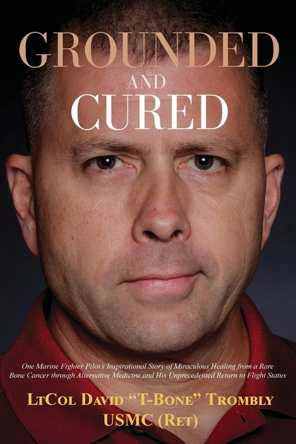 Book cover for Grounded and Cured: One Marine Fighter Pilot's Inspirational Story of Miraculous Healing from a Rare Bone Cancer through Alternative Medic