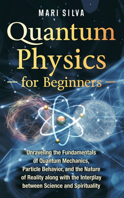 Book cover for Quantum Physics for Beginners: Unraveling the Fundamentals of Quantum Mechanics, Particle Behavior, and the Nature of Reality along with the Interplay