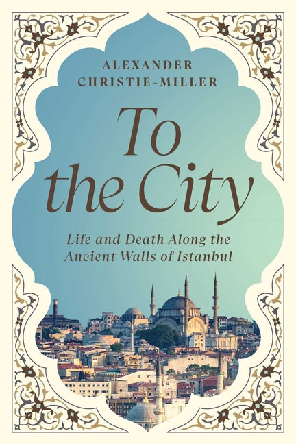 Book cover for To the City: Life and Death Along the Ancient Walls of Istanbul