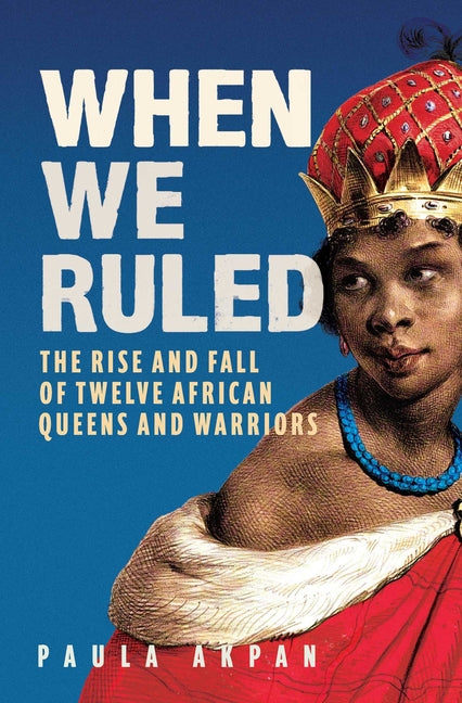 Book cover for When We Ruled: The Rise and Fall of Twelve African Queens and Warriors