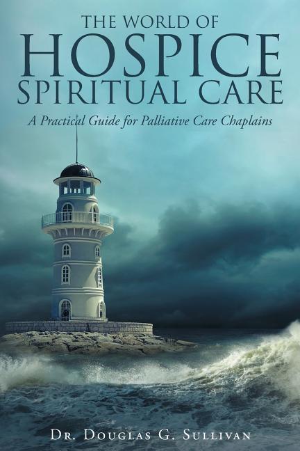 Book cover for The World of Hospice Spiritual Care: A Practical Guide for Palliative Care Chaplains