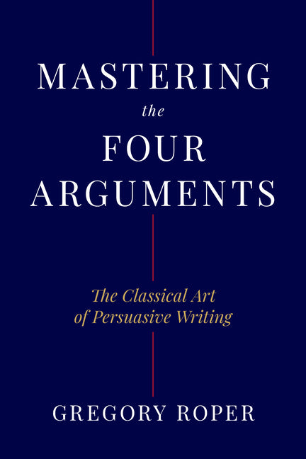 Book cover for Mastering the Four Arguments: The Classical Art of Persuasive Writing