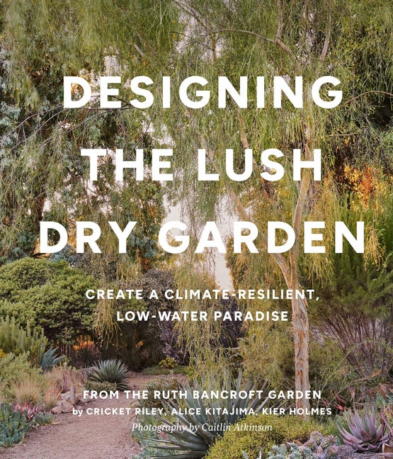 Book cover for Designing the Lush Dry Garden: Create a Climate-Resilient, Low-Water Paradise