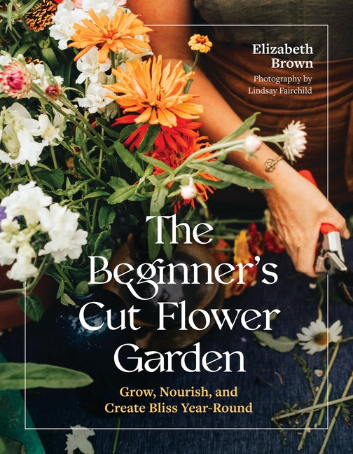 Book cover for Beginner's Cut Flower Garden: Grow, Nourish, and Create Bliss Year-Round