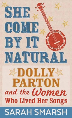 Book cover for She Come by It Natural: Dolly Parton and the Women Who Lived Her Songs