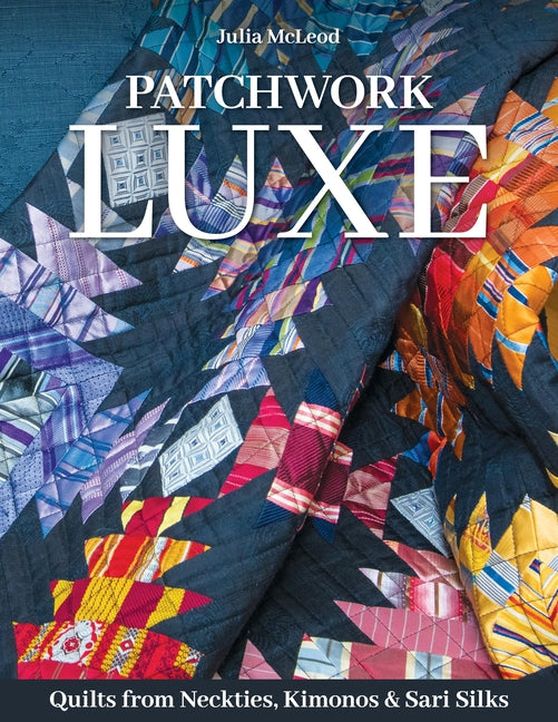 Book cover for Patchwork Luxe: Quilts from Neckties, Kimonos & Sari Silks