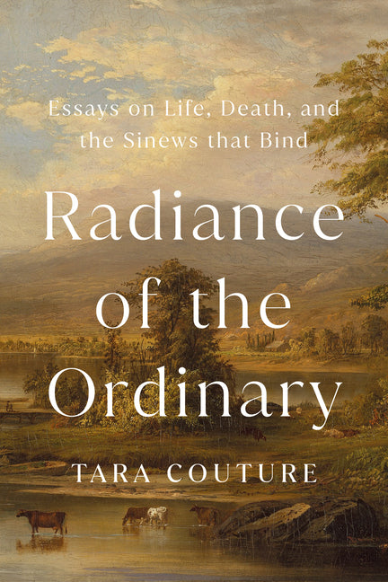 Book cover for Radiance of the Ordinary: Essays on Life, Death, and the Sinews That Bind