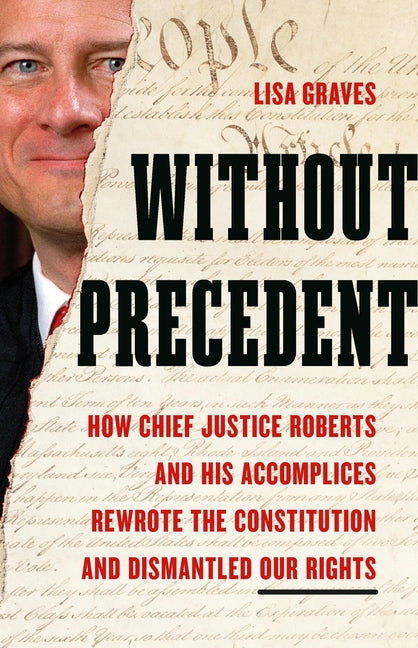 Book cover for Without Precedent: How Chief Justice Roberts and His Accomplices Rewrote the Constitution and Dismantled Our Rights