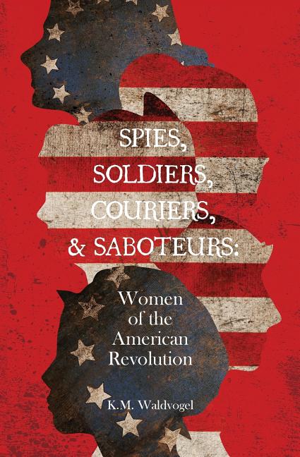 Book cover for Spies, Soldiers, Couriers, & Saboteurs: Women of the American Revolution