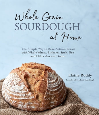 Book cover for Whole Grain Sourdough at Home: The Simple Way to Bake Artisan Bread with Whole Wheat, Einkorn, Spelt, Rye and Other Ancient Grains