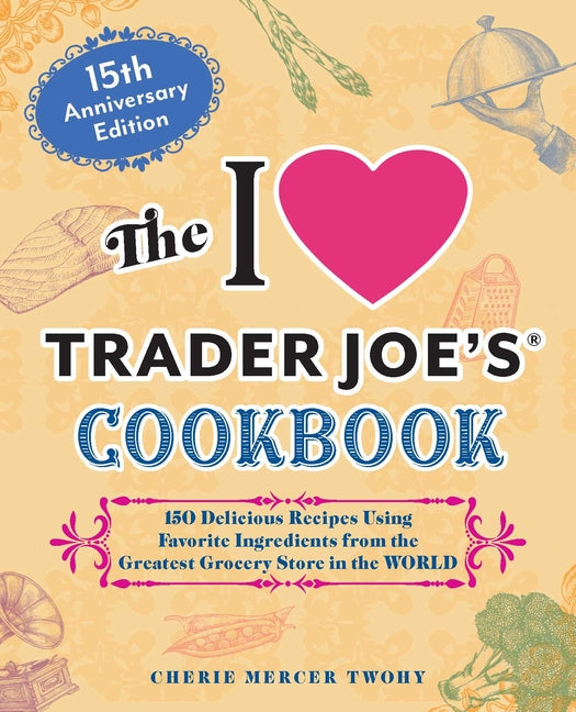 Book cover for I Love Trader Joe's Cookbook: 15th Anniversary Edition: 150 Delicious Recipes Using Favorite Ingredients from the Greatest Grocery Store in the World