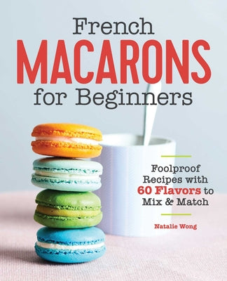 Book cover for French Macarons for Beginners: Foolproof Recipes with 30 Shells and 30 Fillings