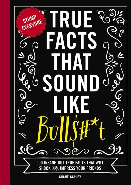 Book cover for True Facts That Sound Like Bull$#*t: 500 Insane-But-True Facts That Will Shock and Impress Your Friends