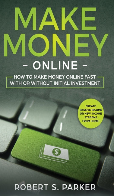 Book cover for Make Money Online: How to Make Money Online Fast, With or Without Initial Investment. Create Passive Income or New Income Streams from Home!