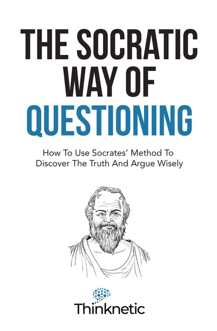 Book cover for The Socratic Way Of Questioning: How To Use Socrates' Method To Discover The Truth And Argue Wisely