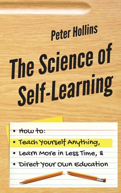 Book cover for The Science of Self-Learning: How to Teach Yourself Anything, Learn More in Less Time, and Direct Your Own Education