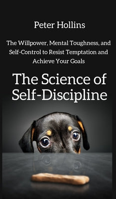 Book cover for The Science of Self-Discipline: The Willpower, Mental Toughness, and Self-Control to Resist Temptation and Achieve Your Goals