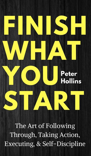Book cover for Finish What You Start: The Art of Following Through, Taking Action, Executing, & Self-Discipline