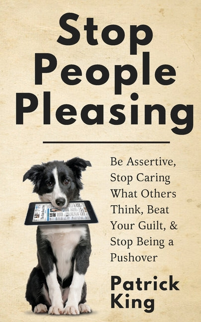 Book cover for Stop People Pleasing: Be Assertive, Stop Caring What Others Think, Beat Your Guilt, & Stop Being a Pushover