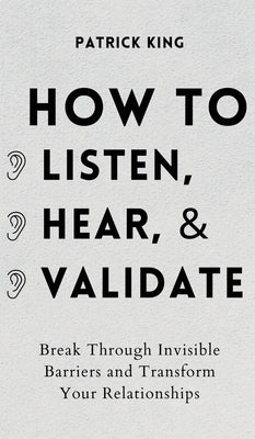 Book cover for How to Listen, Hear, and Validate: Break Through Invisible Barriers and Transform Your Relationships