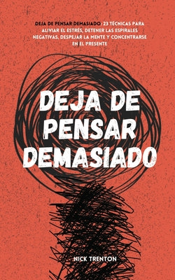 Book cover for Deja de pensar demasiado: 23 técnicas para aliviar el estrés, detener las espirales negativas, despejar la mente y concentrarse en el presente