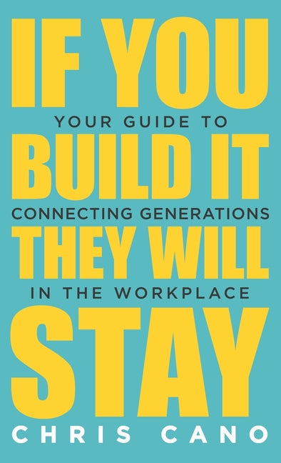 Book cover for If You Build It They Will Stay: Your Guide To Connecting Generations In The Workplace