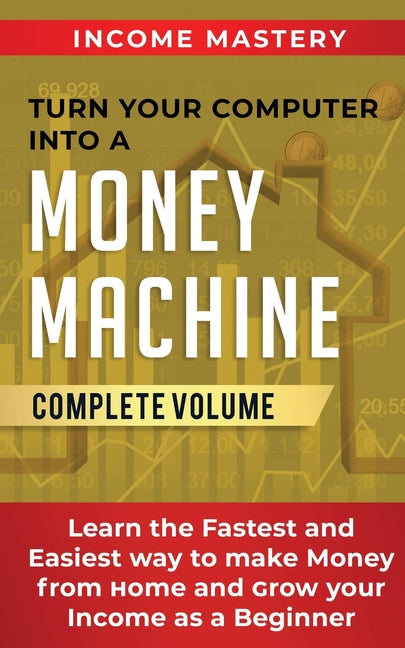 Book cover for Turn Your Computer Into a Money Machine: Learn the Fastest and Easiest Way to Make Money From Home and Grow Your Income as a Beginner Complete Volume