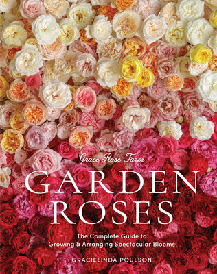 Book cover for Grace Rose Farm: Garden Roses: The Complete Guide to Growing & Arranging Spectacular Blooms