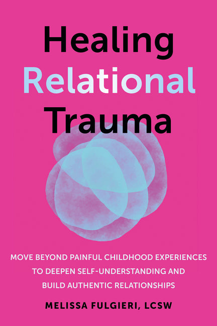 Book cover for Healing Relational Trauma: Move Beyond Painful Childhood Experiences to Deepen Self-Understanding and Build Authentic Relationships