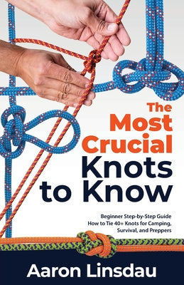 Book cover for The Most Crucial Knots to Know: Beginner Step-by-Step Guide How to Tie 40+ Knots for Camping, Survival, and Preppers