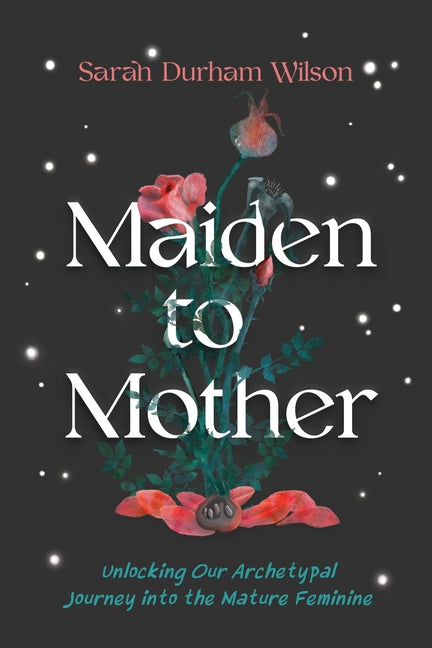 Book cover for Maiden to Mother: Unlocking Our Archetypal Journey Into the Mature Feminine