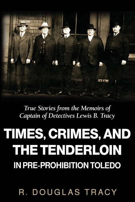 Book cover for Times, Crimes and the Tenderloin in Pre-Prohibition Toledo: True Stories from the Memoirs of Captain of Detectives Lewis B. Tracy