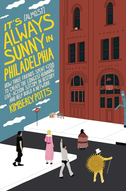 Book cover for It's (Almost) Always Sunny in Philadelphia: How Three Friends Spent $200 to Create the Longest-Running Live-Action Sitcom in History and Help Build a