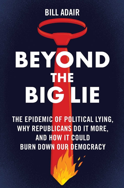 Book cover for Beyond the Big Lie: The Epidemic of Political Lying, Why Republicans Do It More, and How It Could Burn Down Our Democracy