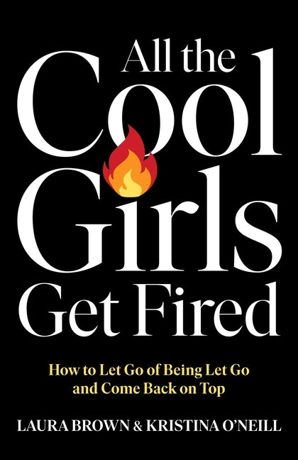 Book cover for All the Cool Girls Get Fired: How to Let Go of Being Let Go and Come Back on Top
