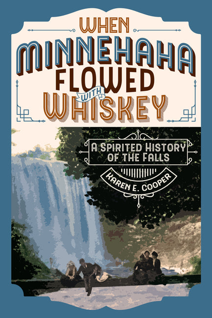 Book cover for When Minnehaha Flowed with Whiskey: A Spirited History of the Falls