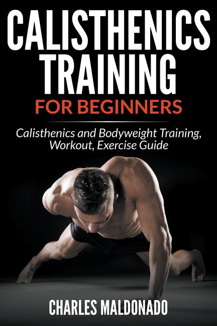 Book cover for Calisthenics Training For Beginners: Calisthenics and Bodyweight Training, Workout, Exercise Guide