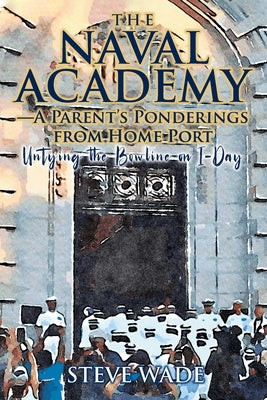 Book cover for The Naval Academy - A Parent's Ponderings from Home Port: Untying the Bowline on I-Day