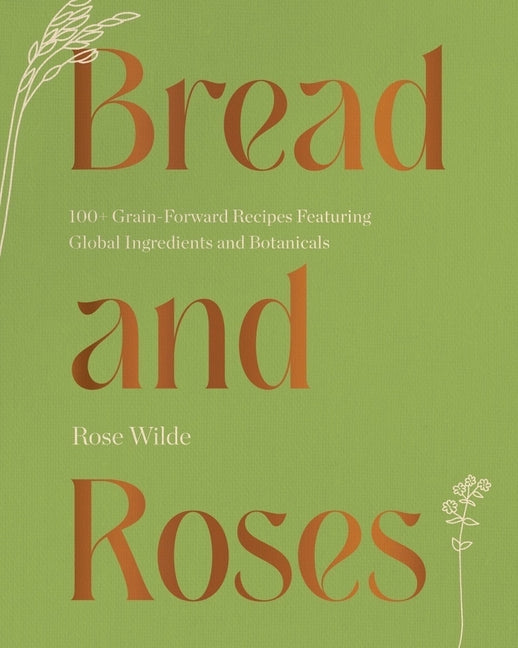 Book cover for Bread and Roses: 100+ Grain Forward Recipes Featuring Global Ingredients and Botanicals