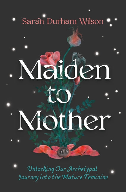 Book cover for Maiden to Mother: Unlocking Our Archetypal Journey Into the Mature Feminine