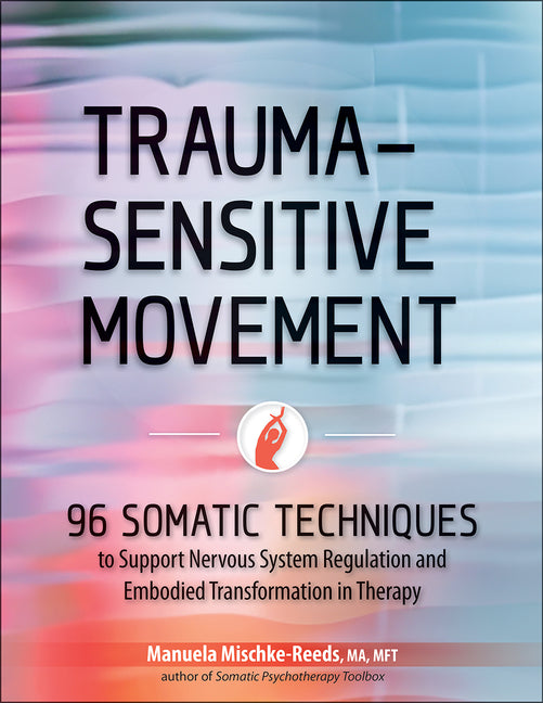 Book cover for Trauma-Sensitive Movement: 96 Somatic Techniques to Support Nervous System Regulation and Embodied Transformation in Therapy