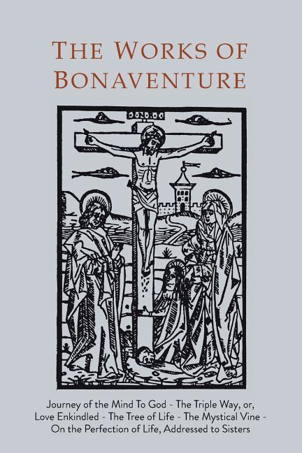 Book cover for Works of Bonaventure: Journey of the Mind To God - The Triple Way, or, Love Enkindled - The Tree of Life - The Mystical Vine - On the Perfec