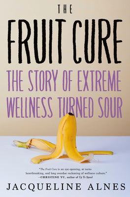 Book cover for The Fruit Cure: The Story of Extreme Wellness Turned Sour