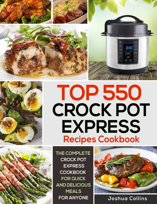 Book cover for Top 550 Crock Pot Express Recipes Cookbook: The Complete Crock Pot Express Cookbook for Quick and Delicious Meals for Anyone