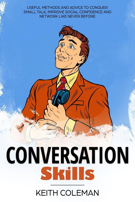 Book cover for Conversation Skills: Useful Methods and Advice to Conquer Small Talk, Improve Social Confidence and Network Like Never Before